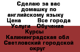 Сделаю за вас домашку по английскому языку! › Цена ­ 50 - Все города Услуги » Обучение. Курсы   . Калининградская обл.,Светловский городской округ 